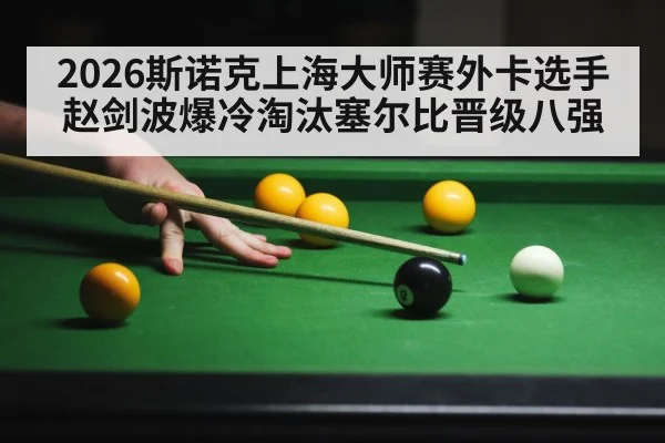 2026斯诺克上海大师赛外卡选手赵剑波爆冷淘汰塞尔比晋级八强