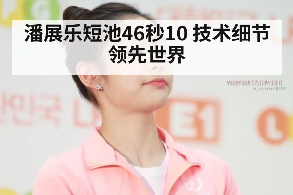 潘展乐短池46秒10 技术细节领先世界