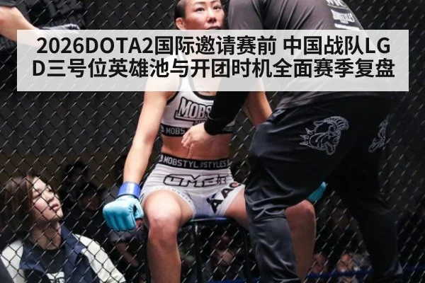 2026DOTA2国际邀请赛前 中国战队LGD三号位英雄池与开团时机全面赛季复盘